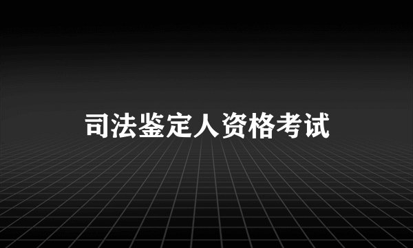 司法鉴定人资格考试