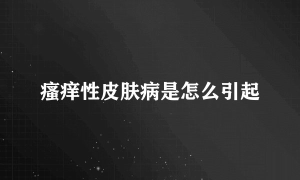 瘙痒性皮肤病是怎么引起