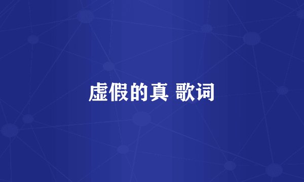 虚假的真 歌词