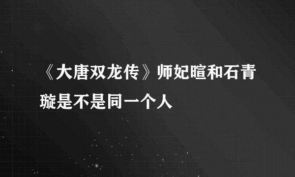 《大唐双龙传》师妃暄和石青璇是不是同一个人