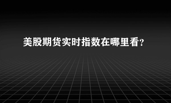 美股期货实时指数在哪里看？