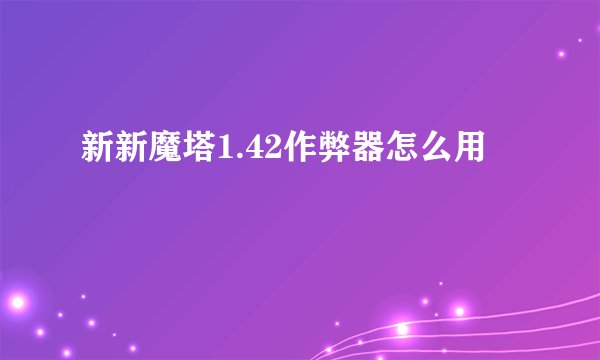 新新魔塔1.42作弊器怎么用