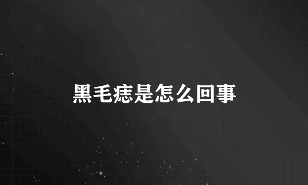 黑毛痣是怎么回事