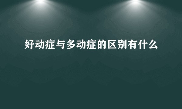 好动症与多动症的区别有什么