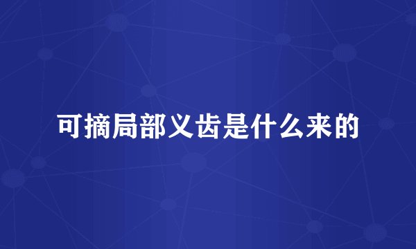 可摘局部义齿是什么来的