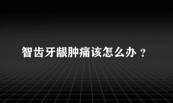 智齿牙龈肿痛该怎么办 ？