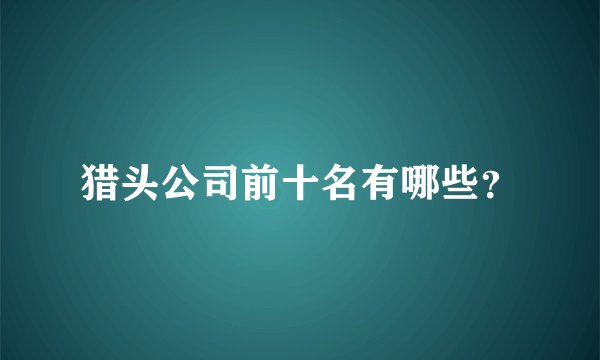 猎头公司前十名有哪些？