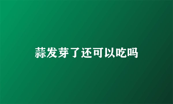 蒜发芽了还可以吃吗