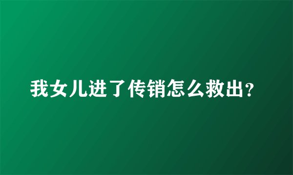 我女儿进了传销怎么救出？