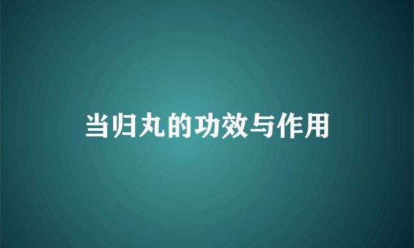 当归丸的功效与作用