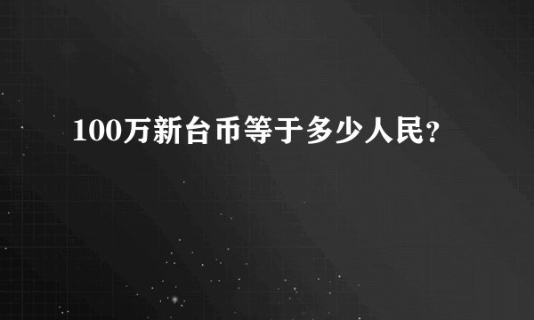 100万新台币等于多少人民？