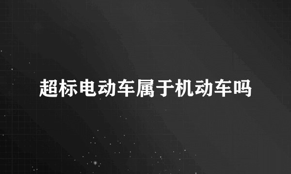 超标电动车属于机动车吗
