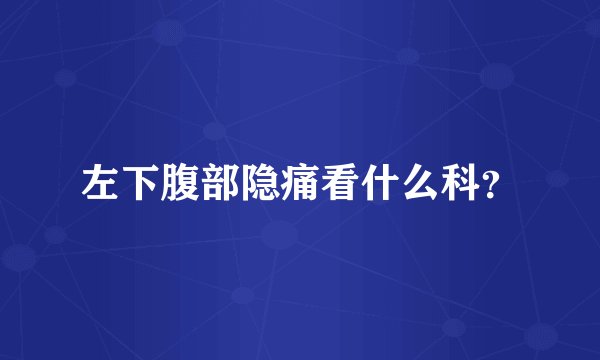 左下腹部隐痛看什么科？