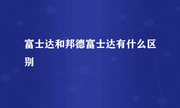 富士达和邦德富士达有什么区别