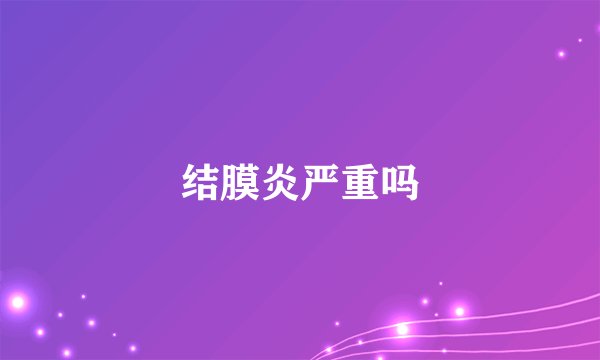 结膜炎严重吗