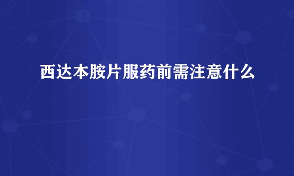 西达本胺片服药前需注意什么