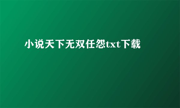 小说天下无双任怨txt下载