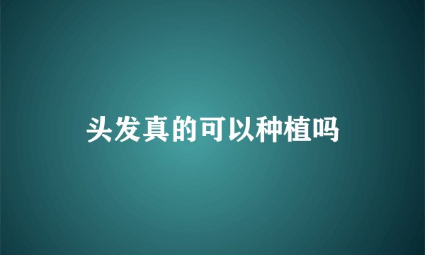 头发真的可以种植吗