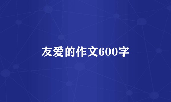 友爱的作文600字