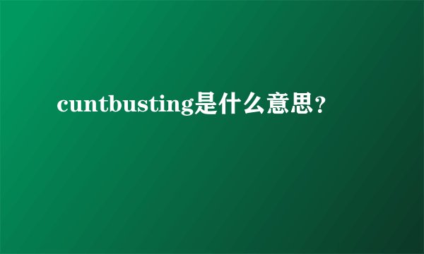 cuntbusting是什么意思?