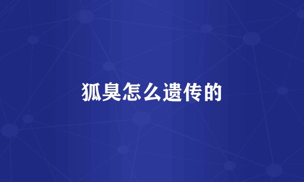 狐臭怎么遗传的