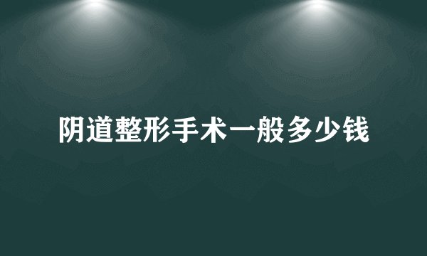 阴道整形手术一般多少钱