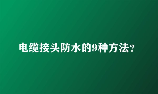 电缆接头防水的9种方法?