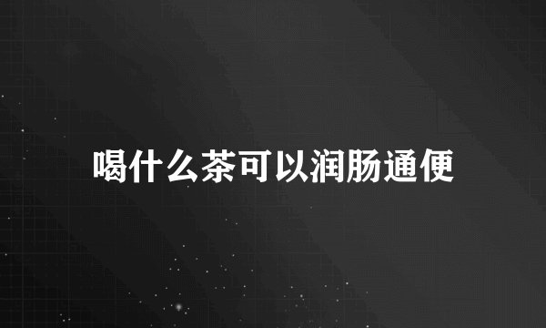 喝什么茶可以润肠通便