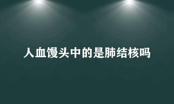 人血馒头中的是肺结核吗