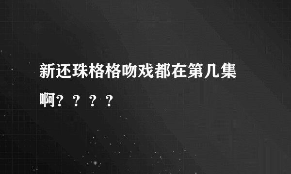 新还珠格格吻戏都在第几集 啊????