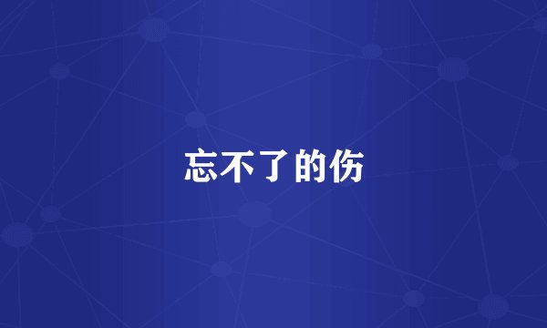 忘不了的伤