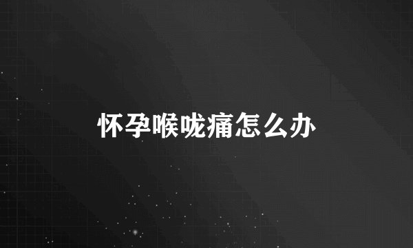 怀孕喉咙痛怎么办