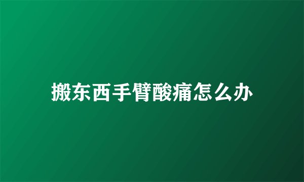 搬东西手臂酸痛怎么办
