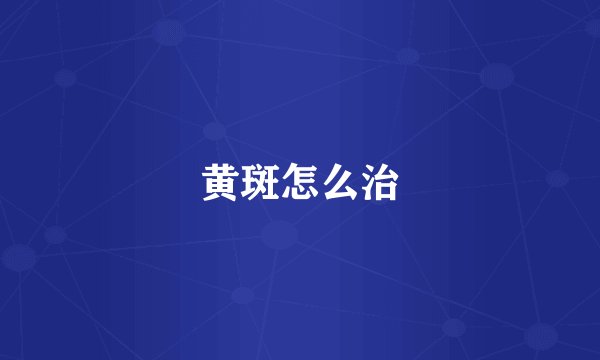 黄斑怎么治
