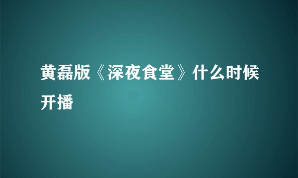 黄磊版《深夜食堂》什么时候开播