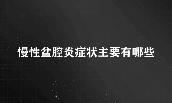 慢性盆腔炎症状主要有哪些