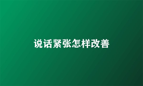 说话紧张怎样改善