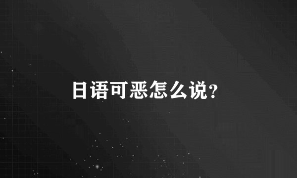 日语可恶怎么说?
