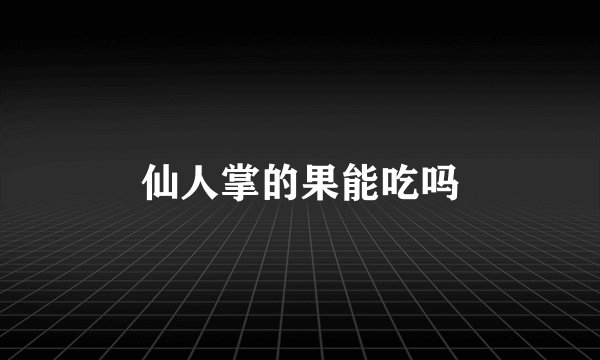 仙人掌的果能吃吗