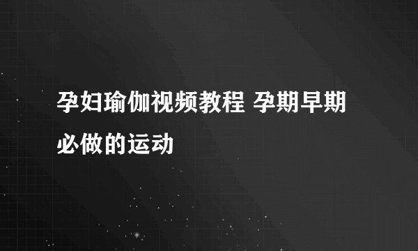 孕妇瑜伽视频教程 孕期早期必做的运动