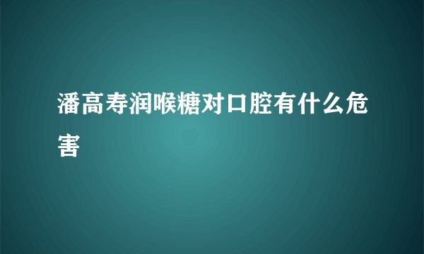潘高寿润喉糖对口腔有什么危害