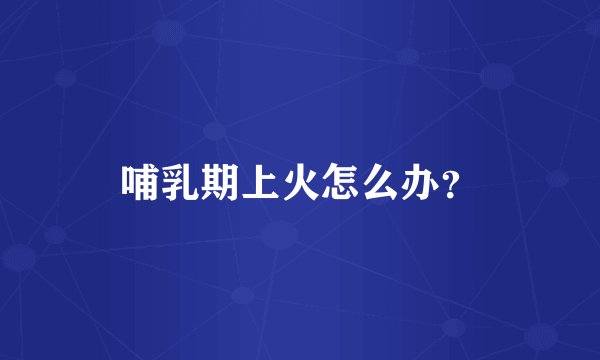 哺乳期上火怎么办？