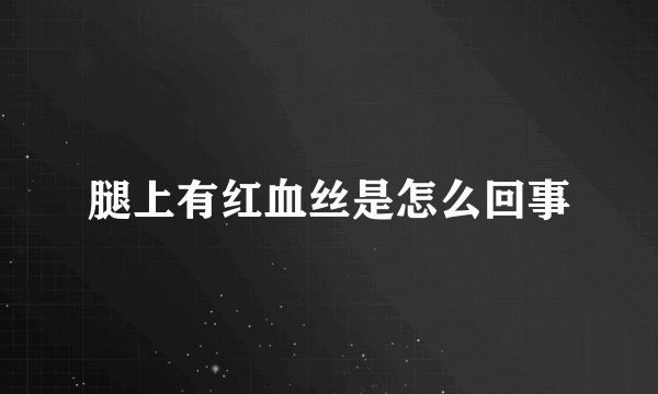 腿上有红血丝是怎么回事