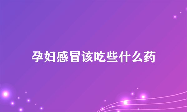 孕妇感冒该吃些什么药