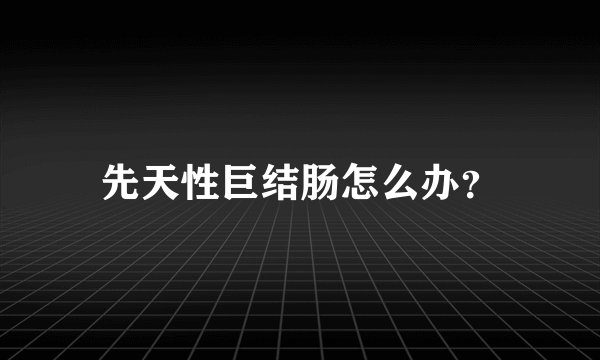 先天性巨结肠怎么办?
