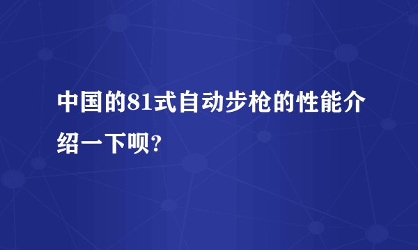 中国的81式自动步枪的性能介绍一下呗?