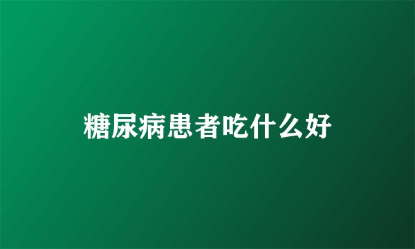 糖尿病患者吃什么好