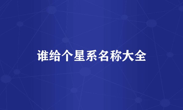 谁给个星系名称大全