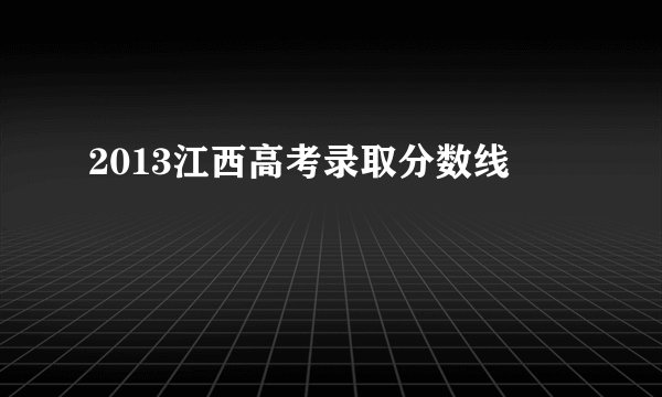 2013江西高考录取分数线