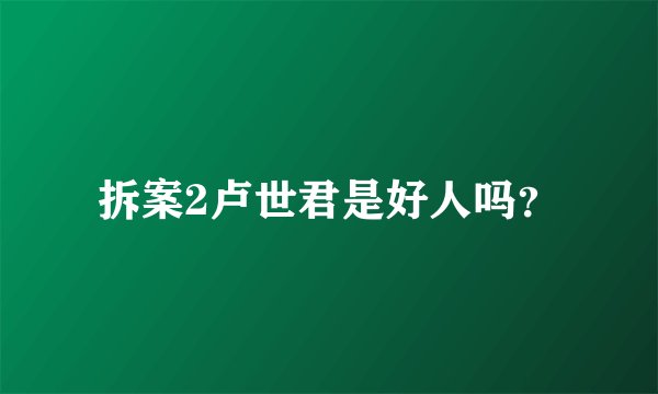 拆案2卢世君是好人吗?